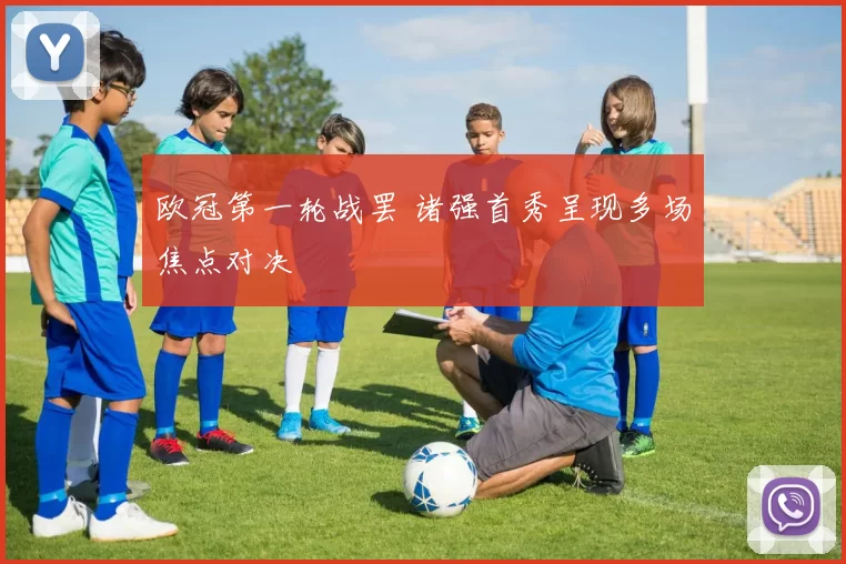 欧冠第一轮战罢 诸强首秀呈现多场焦点对决