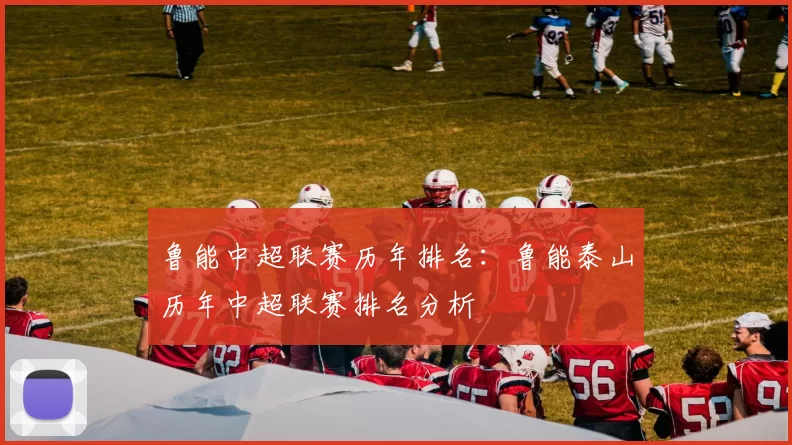 鲁能中超联赛历年排名：鲁能泰山历年中超联赛排名分析
