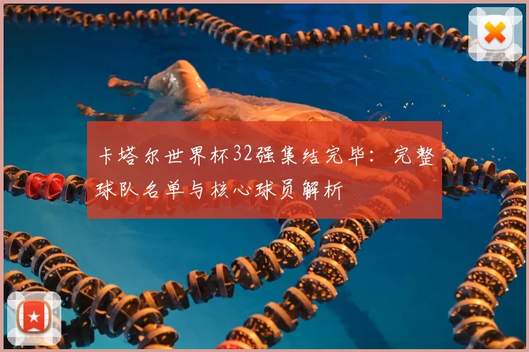 卡塔尔世界杯32强集结完毕：完整球队名单与核心球员解析