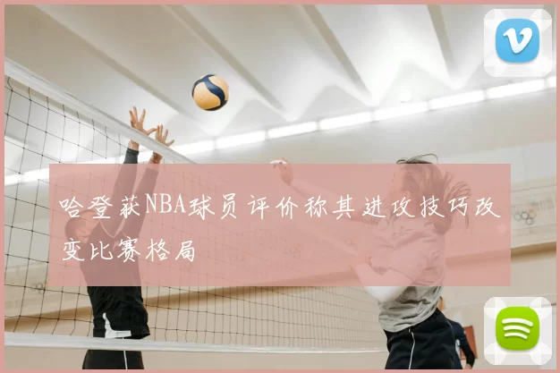 哈登获NBA球员评价称其进攻技巧改变比赛格局