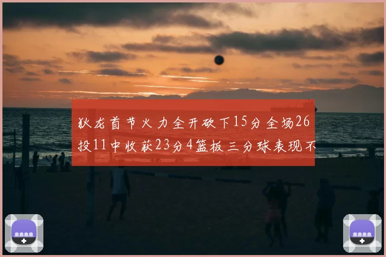 狄龙首节火力全开砍下15分全场26投11中收获23分4篮板三分球表现不佳