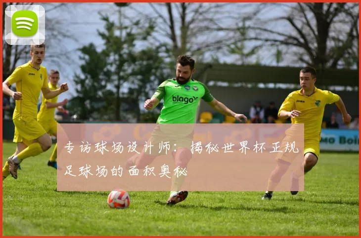 专访球场设计师：揭秘世界杯正规足球场的面积奥秘