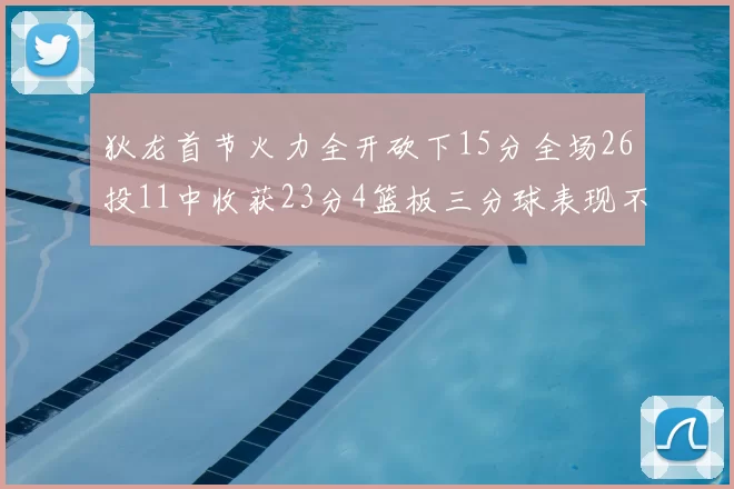 狄龙首节火力全开砍下15分全场26投11中收获23分4篮板三分球表现不佳