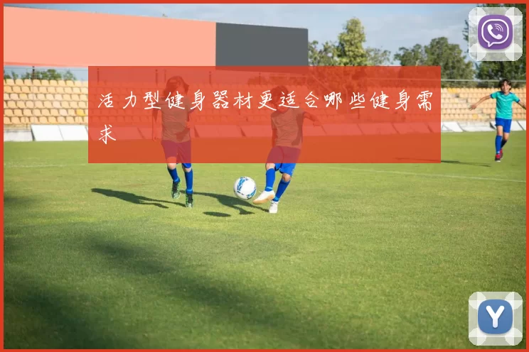 活力型健身器材更适合哪些健身需求
