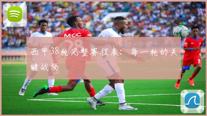 西甲38轮完整赛程表：每一轮的关键战场