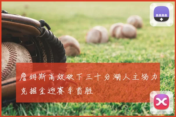 詹姆斯高效砍下三十分湖人主场力克掘金迎赛季首胜