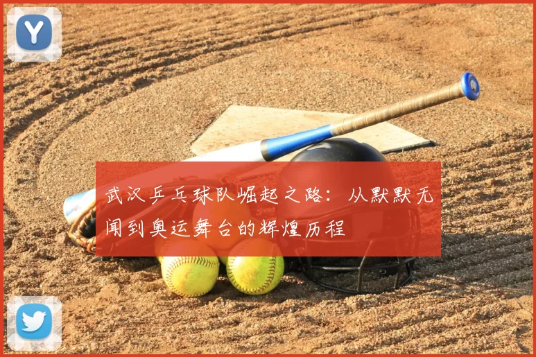 武汉乒乓球队崛起之路：从默默无闻到奥运舞台的辉煌历程