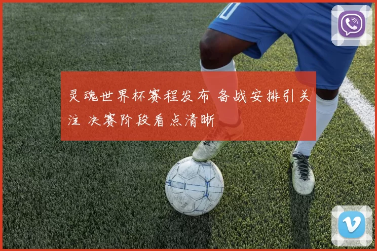 灵魂世界杯赛程发布 备战安排引关注 决赛阶段看点清晰