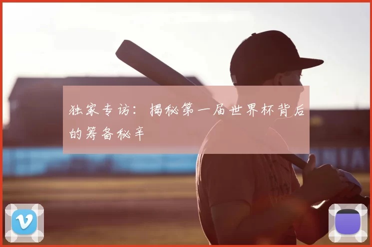 独家专访：揭秘第一届世界杯背后的筹备秘辛