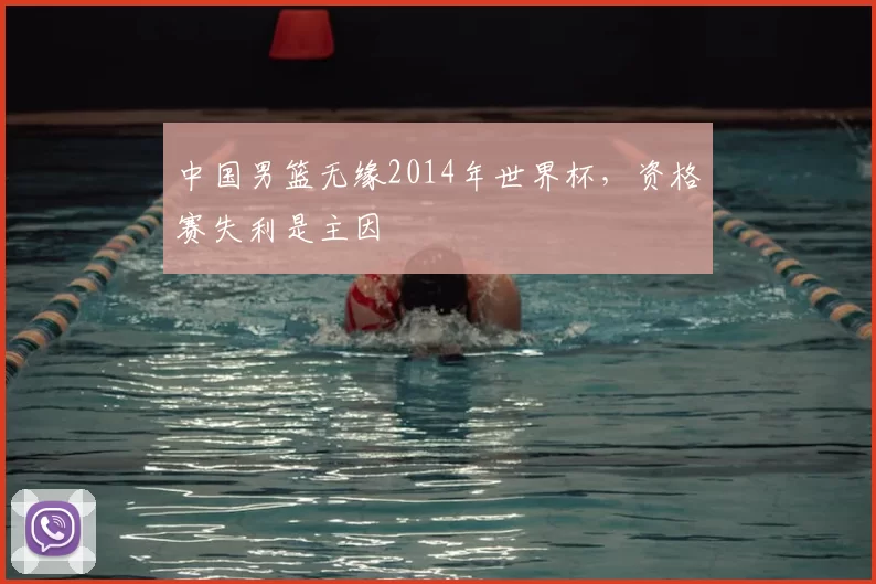中国男篮无缘2014年世界杯，资格赛失利是主因