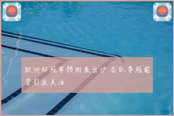 欧洲杯冠军预测表出炉 各队争冠前景引发关注