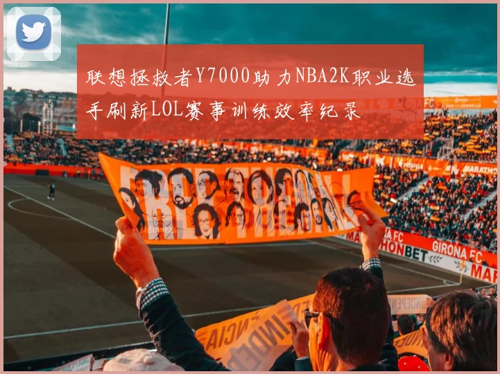 联想拯救者Y7000助力NBA2K职业选手刷新LOL赛事训练效率纪录
