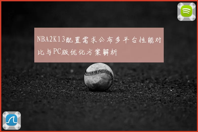 NBA2K13配置需求公布多平台性能对比与PC版优化方案解析