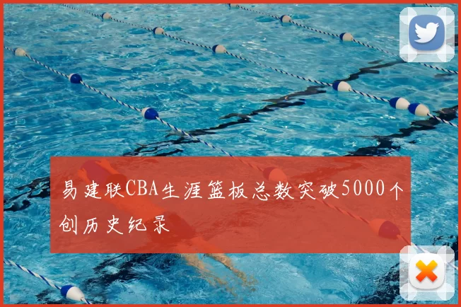易建联CBA生涯篮板总数突破5000个创历史纪录