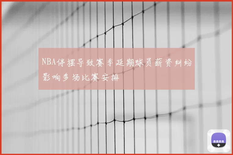 NBA停摆导致赛季延期球员薪资纠纷影响多场比赛安排