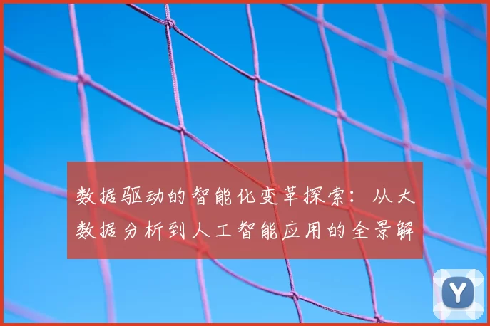 数据驱动的智能化变革探索：从大数据分析到人工智能应用的全景解析