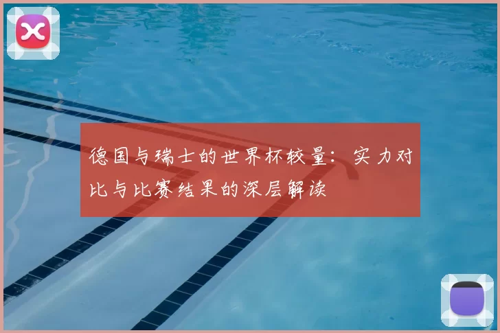 德国与瑞士的世界杯较量：实力对比与比赛结果的深层解读