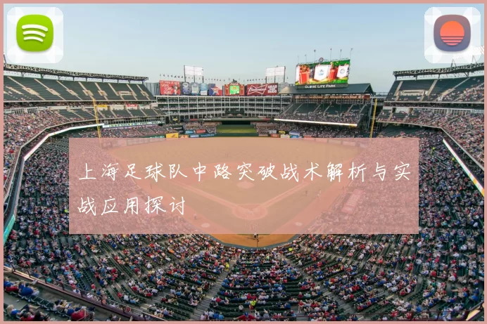 上海足球队中路突破战术解析与实战应用探讨