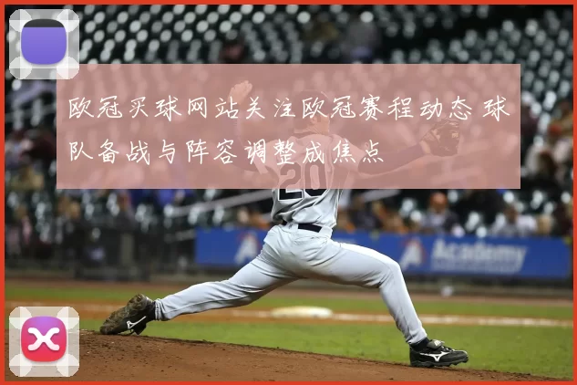 欧冠买球网站关注欧冠赛程动态 球队备战与阵容调整成焦点