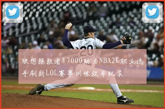 联想拯救者Y7000助力NBA2K职业选手刷新LOL赛事训练效率纪录