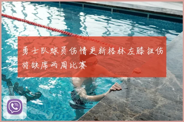勇士队球员伤情更新格林左膝扭伤将缺席两周比赛