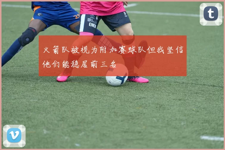 火箭队被视为附加赛球队但我坚信他们能稳居前三名