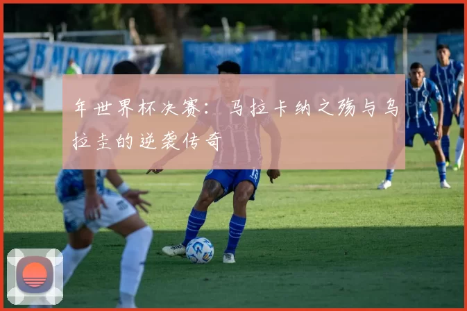 年世界杯决赛：马拉卡纳之殇与乌拉圭的逆袭传奇