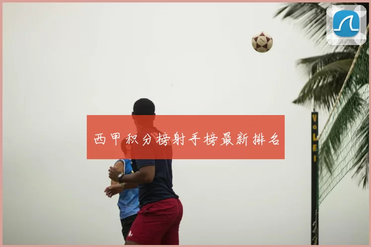 西甲积分榜射手榜最新排名