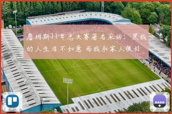 詹姆斯11年总决赛著名采访：黑我的人生活不如意 而我和家人很好