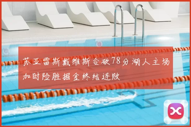 苏亚雷斯戴维斯合砍78分湖人主场加时险胜掘金终结连败
