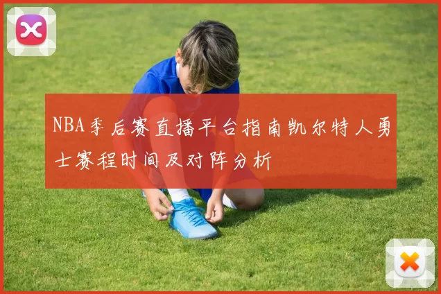 NBA季后赛直播平台指南凯尔特人勇士赛程时间及对阵分析