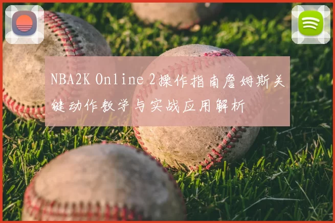 NBA2K Online 2操作指南詹姆斯关键动作教学与实战应用解析